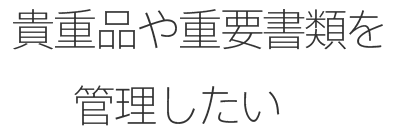 貴重品や重要書類を管理したい