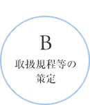 B 取扱規程等の策定