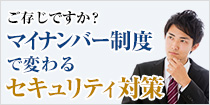 ご存じですか？マイナンバー制度で変わるセキュリティ対策